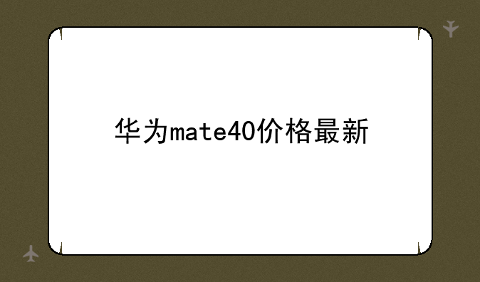 华为mate40价格最新