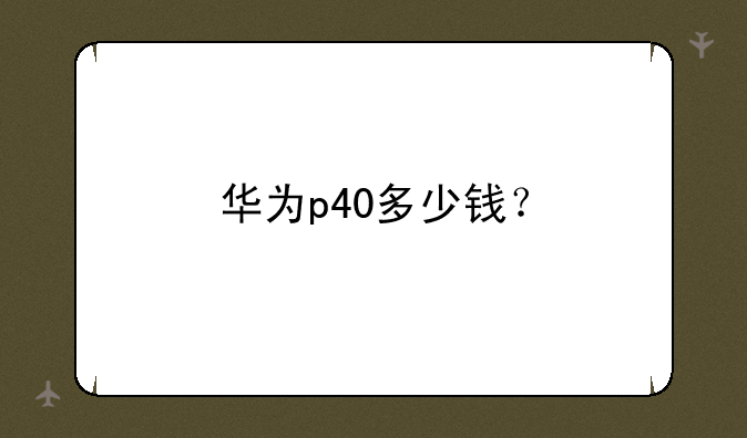 华为p40多少钱？