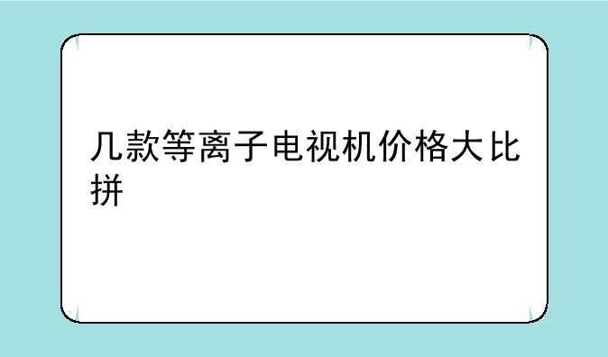 几款等离子电视机价格大比拼