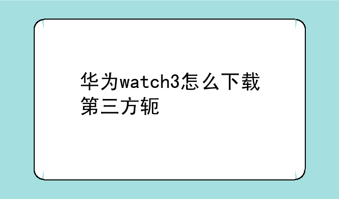华为watch3怎么下载第三方软件