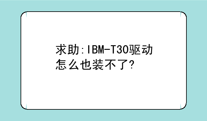 求助:IBM-T30驱动怎么也装不了?
