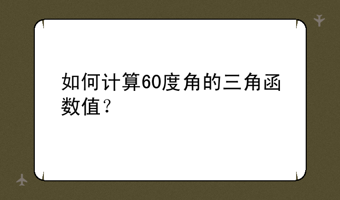 如何计算60度角的三角函数值？