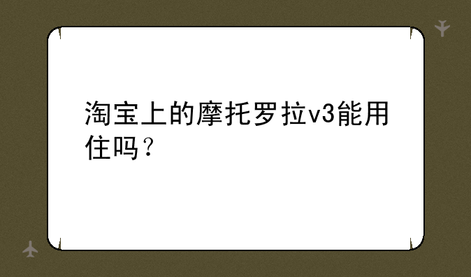 淘宝上的摩托罗拉v3能用住吗？