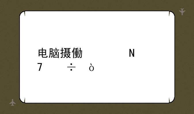 电脑摄像头哪种好？