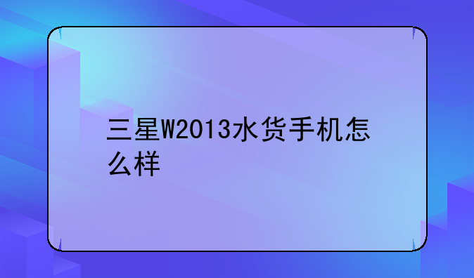 三星W2013水货手机怎么样