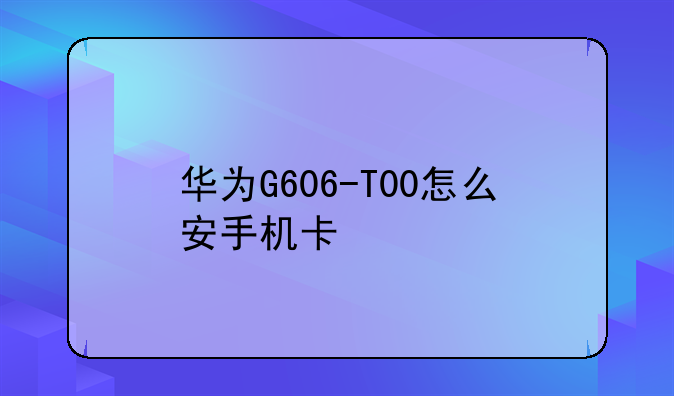 华为G606-T00怎么安手机卡