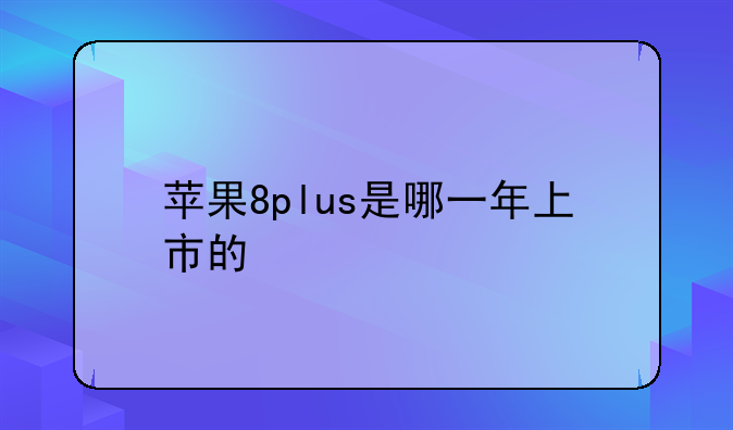 苹果8plus是哪一年上市的