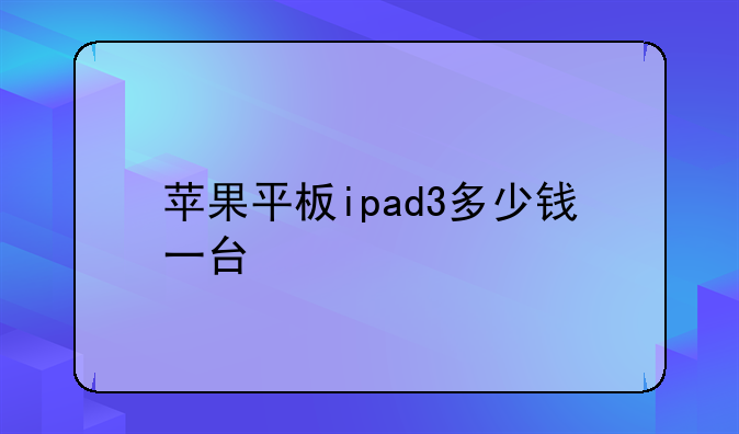 苹果平板ipad3多少钱一台