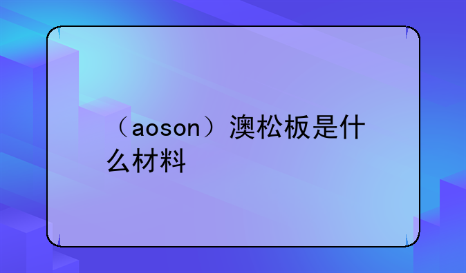 （aoson）澳松板是什么材料