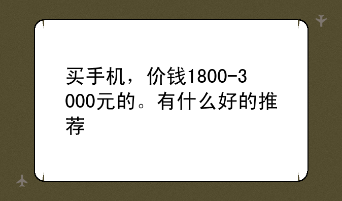 买手机，价钱1800-3000元的。有什么好的推荐
