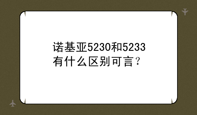 诺基亚5230和5233有什么区别可言？