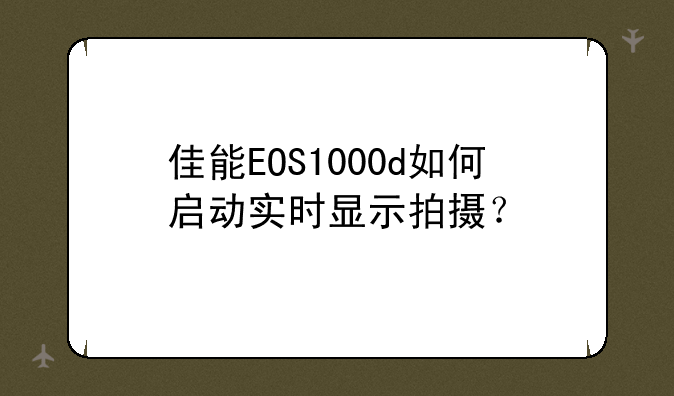 佳能EOS1000d如何启动实时显示拍摄？