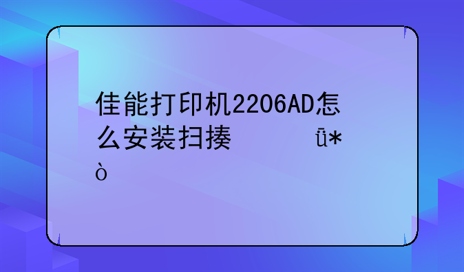 佳能打印机2206AD怎么安装扫描驱动？