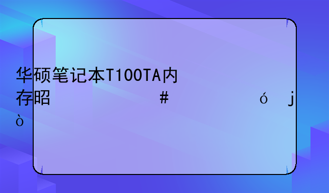 华硕笔记本T100TA内存是什么规格的？