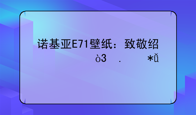 诺基亚E71壁纸：致敬经典，拥抱潮流