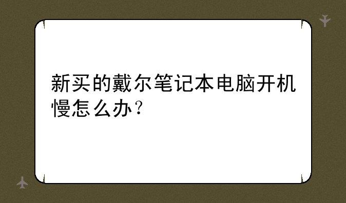 新买的戴尔笔记本电脑开机慢怎么办？