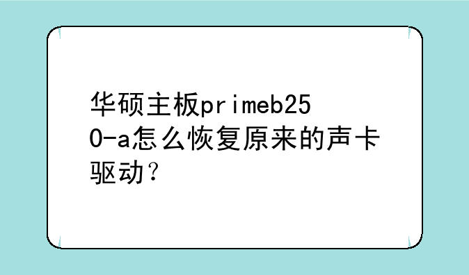 华硕主板primeb250-a怎么恢复原来的声卡驱动？