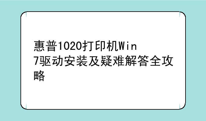 惠普1020打印机Win7驱动安装及疑难解答全攻略