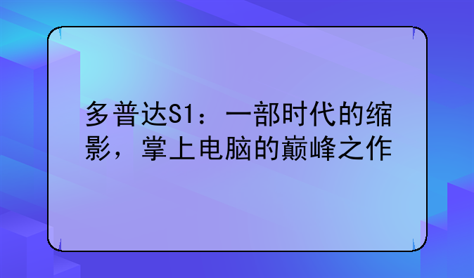 多普达S1：一部时代的缩影，掌上电脑的巅峰之作