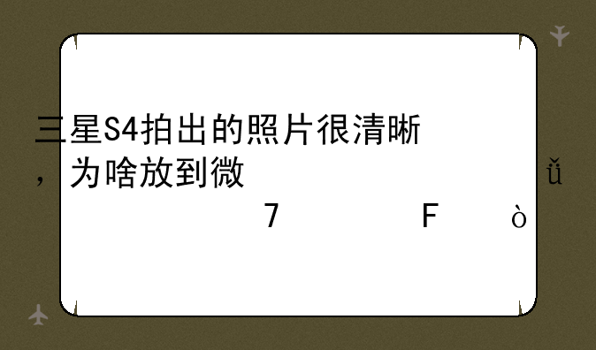 三星S4拍出的照片很清晰，为啥放到微信上就模糊不清呢？