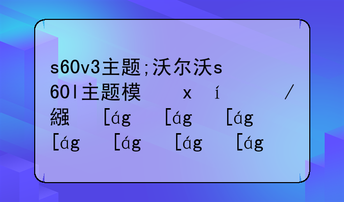 s60v3主题;沃尔沃s60l主题模式是驾驶模式吗