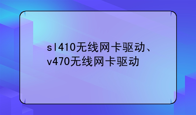 sl410无线网卡驱动、v470无线网卡驱动