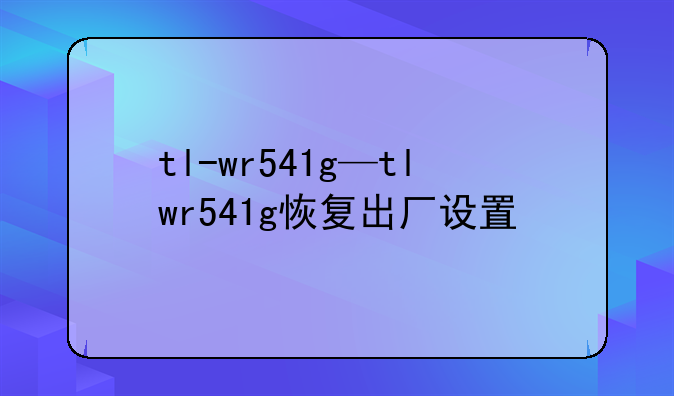 tl-wr541g—tlwr541g恢复出厂设置