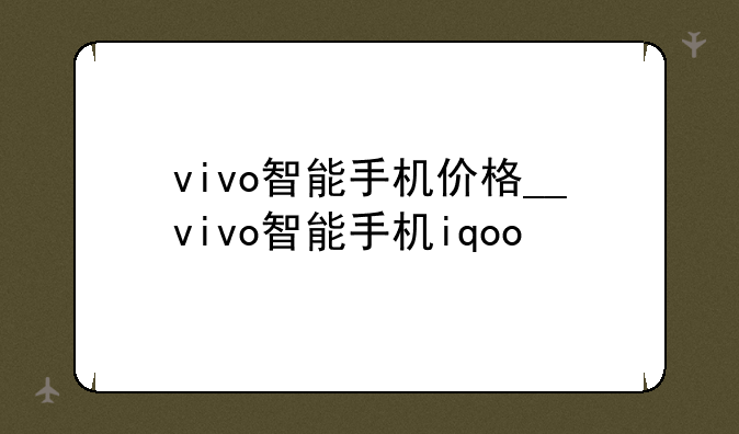 vivo智能手机价格__vivo智能手机iqoo