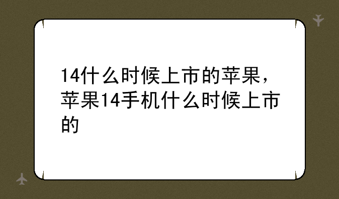 14什么时候上市的苹果，苹果14手机什么时候上市的