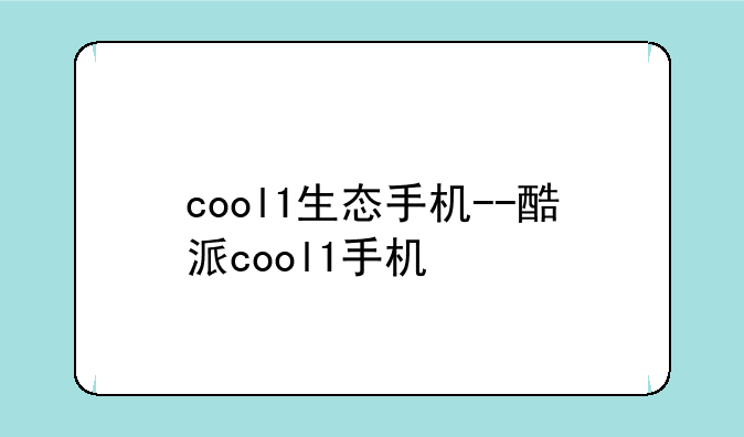 cool1生态手机--酷派cool1手机