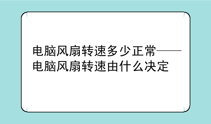 电脑风扇转速多少正常——电脑风扇转速由什么决定