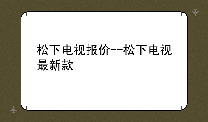 松下电视报价--松下电视最新款