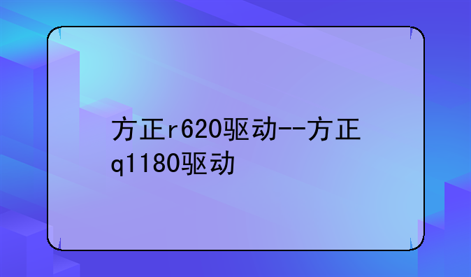 方正r620驱动--方正q1180驱动