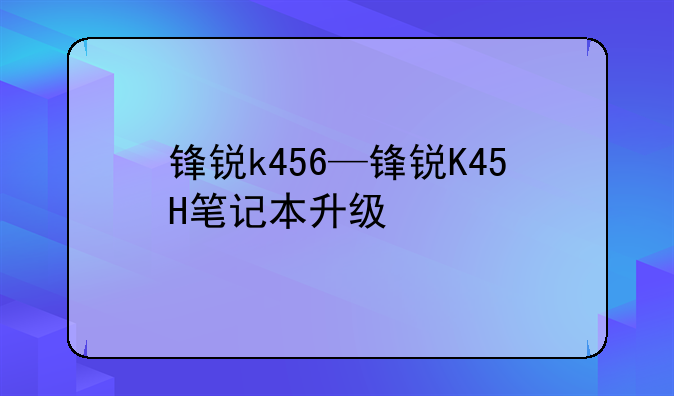 锋锐k456—锋锐K45H笔记本升级