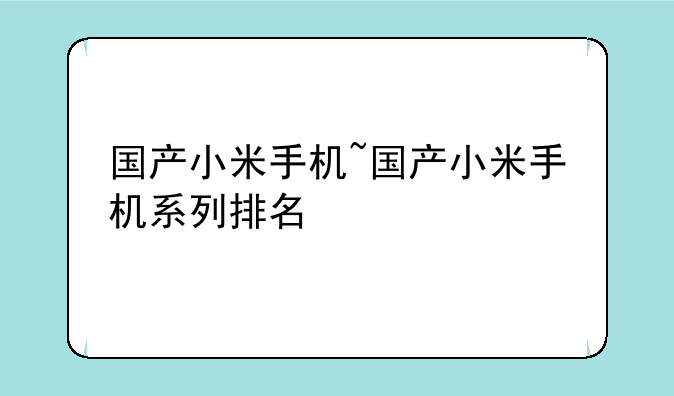 国产小米手机~国产小米手机系列排名