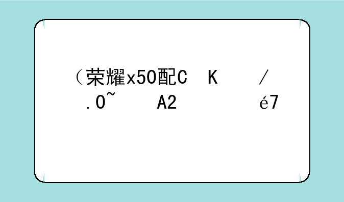 （荣耀x50配置参数）荣耀x50配置参数处理器