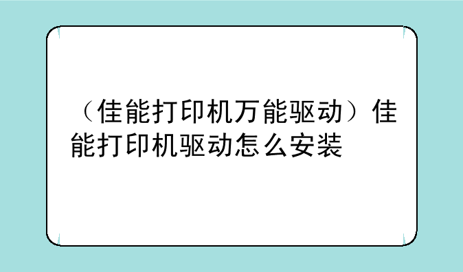 （佳能打印机万能驱动）佳能打印机驱动怎么安装