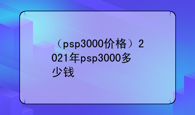 （psp3000价格）2021年psp3000多少钱
