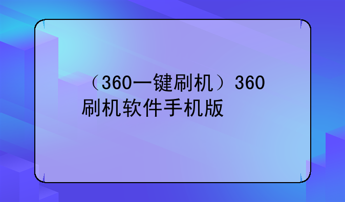 （360一键刷机）360刷机软件手机版
