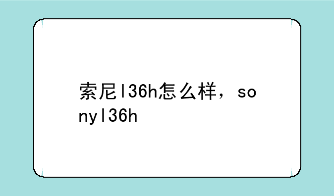 索尼l36h怎么样，sonyl36h