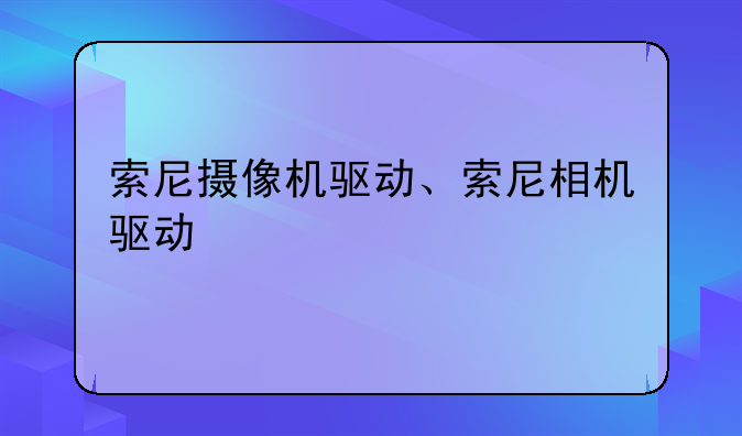 索尼摄像机驱动、索尼相机驱动