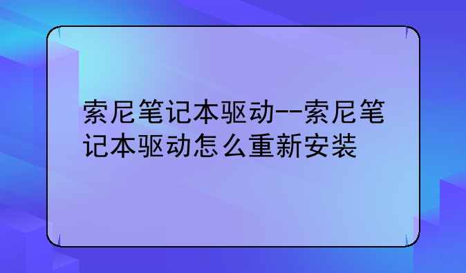 索尼笔记本驱动--索尼笔记本驱动怎么重新安装