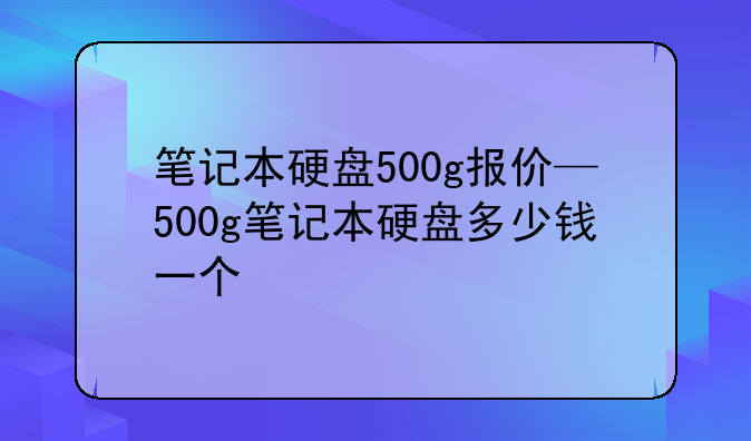 笔记本硬盘500g报价—500g笔记本硬盘多少钱一个