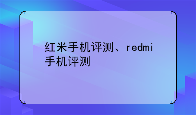 红米手机评测、redmi手机评测