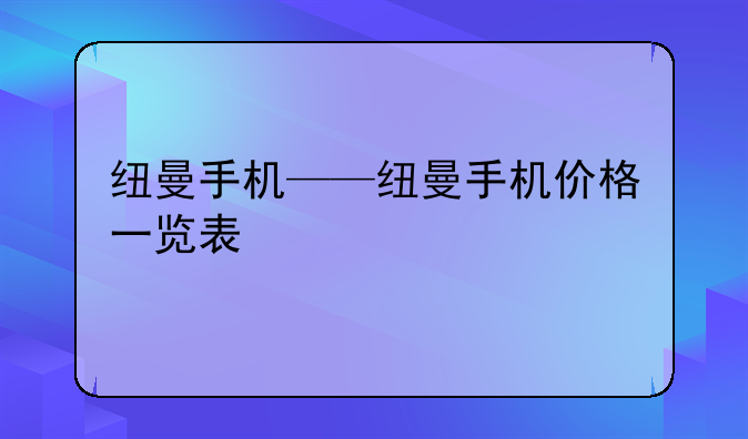 纽曼手机——纽曼手机价格一览表