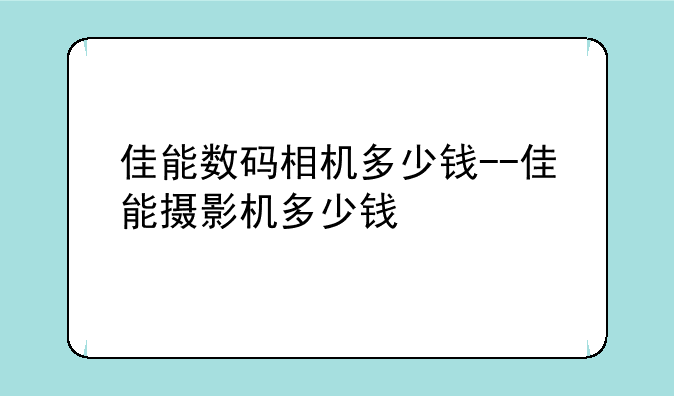 佳能数码相机多少钱--佳能摄影机多少钱