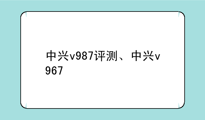 中兴v987评测、中兴v967