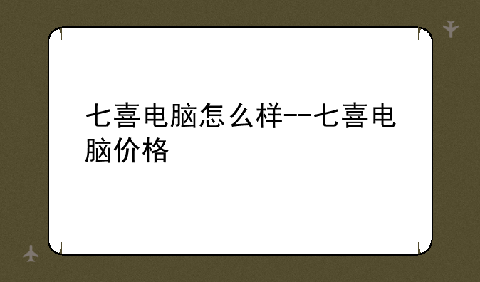 七喜电脑怎么样--七喜电脑价格