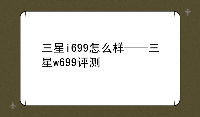 三星i699怎么样——三星w699评测