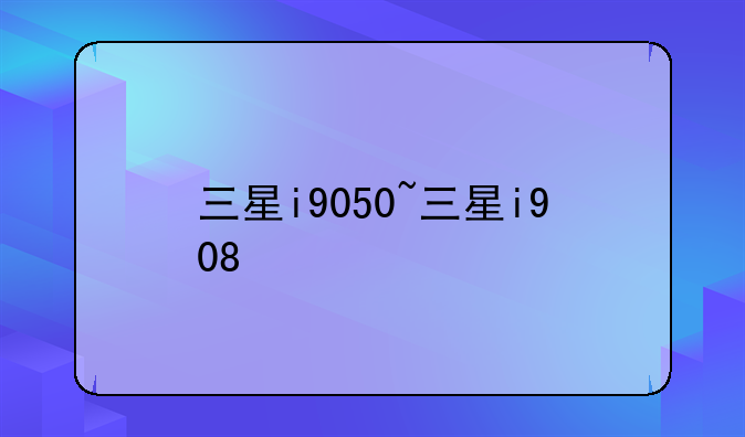 三星i9050~三星i908